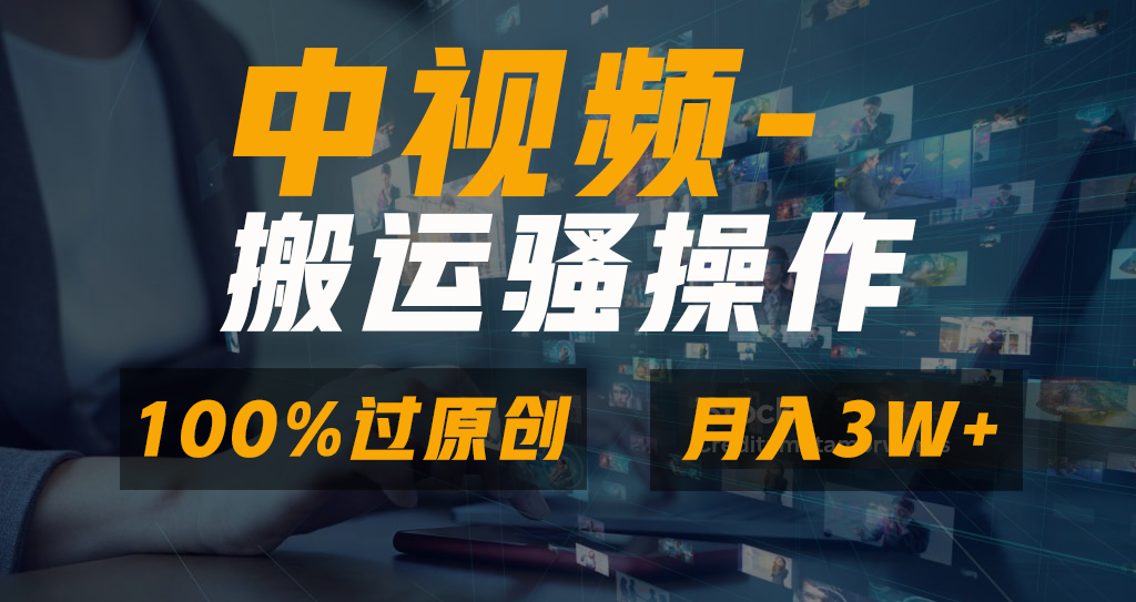中视频搬运骚操作，双重去重100%原创视频，一键分发多平台变现，新手小白无脑操作，轻松日入1000+-蟆城传奇源码网