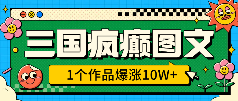 蟆城网赚–三国疯癫图文，1个作品爆涨10W+，3分钟教会你，趁着风口无脑冲（附详细教学）-蟆城传奇源码网
