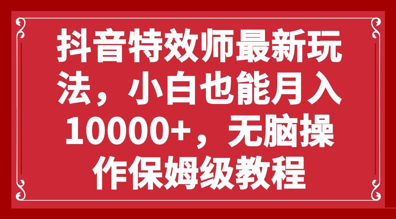 蟆城网赚–抖音特效师最新玩法，小白也能月入10000+，无脑操作保姆级教程-蟆城传奇源码网
