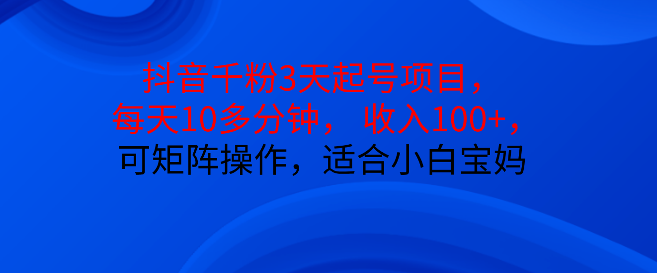 蟆城网赚–抖音千粉3天起号项目， 每天10多分钟， 收入100+，可矩阵操作，适合小白宝妈+-蟆城传奇源码网