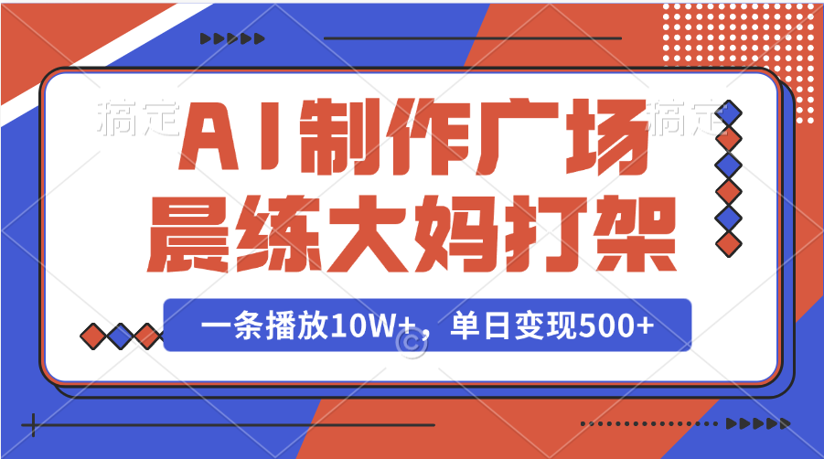 蟆城网赚–AI制作广场晨练大妈打架，一条播放10W+，单日变现500+-蟆城传奇源码网