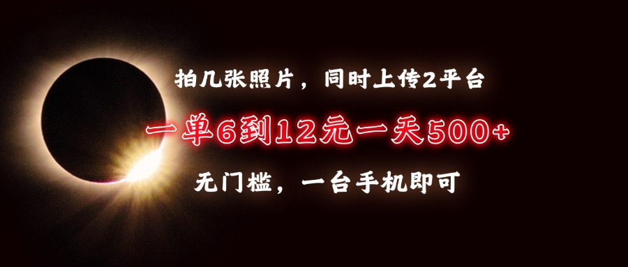 蟆城网赚–拍几张照片，同时上传2平台，一单6到12元，一天轻松500+，无门槛，一台手机即可-蟆城传奇源码网