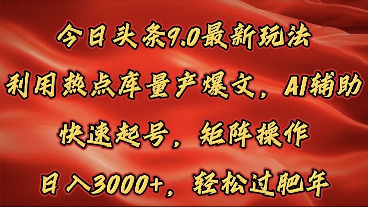 今日头条9.0最新玩法，利用热点库量产爆文，AI辅助，快速起号，矩阵操作，日入3000+，轻松过肥年-蟆城传奇源码网