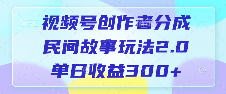 蟆城网赚-视频号创作者分成，民间故事玩法2.0，单日收益300+-蟆城传奇源码网