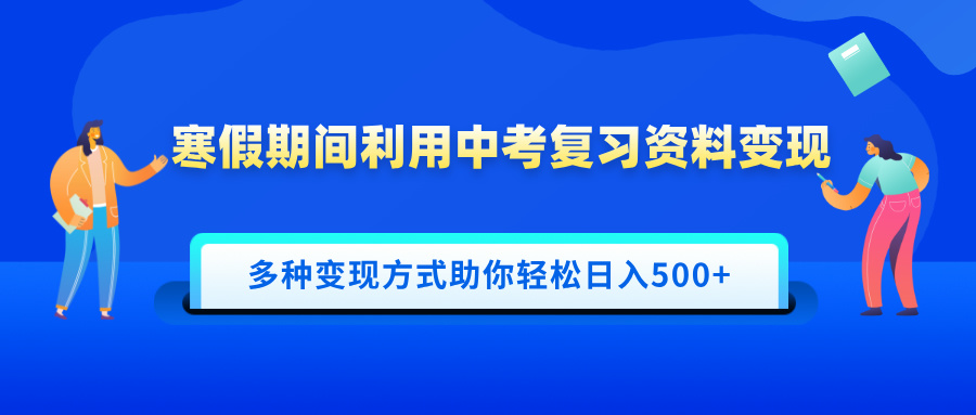 蟆城网赚–寒假期间利用中考复习资料变现，一部手机即可操作，多种变现方式助你轻松日入500+-蟆城传奇源码网