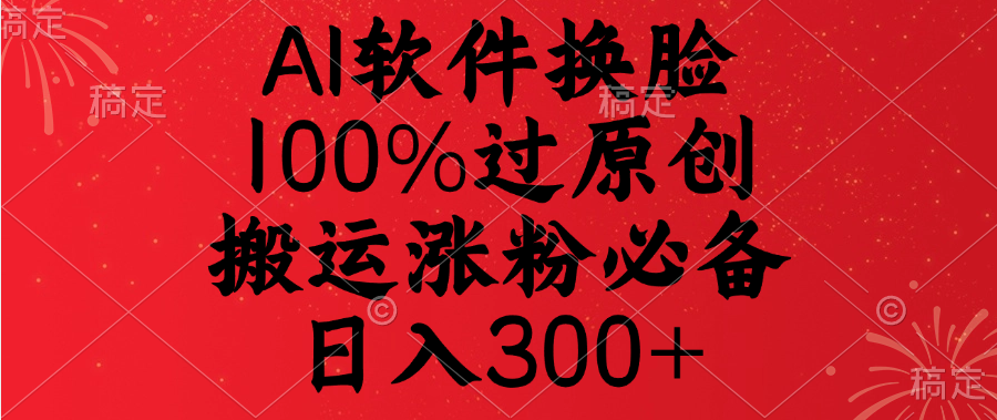 蟆城网赚–AI软件换脸，100%过原创，搬运涨粉必备，日入300+-蟆城传奇源码网