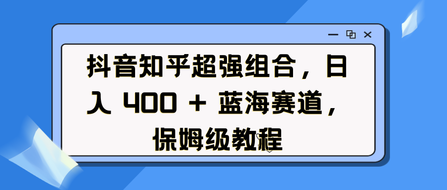 蟆城网赚–抖音知乎超强组合，日入 400 + 蓝海赛道，保姆级教程-蟆城传奇源码网