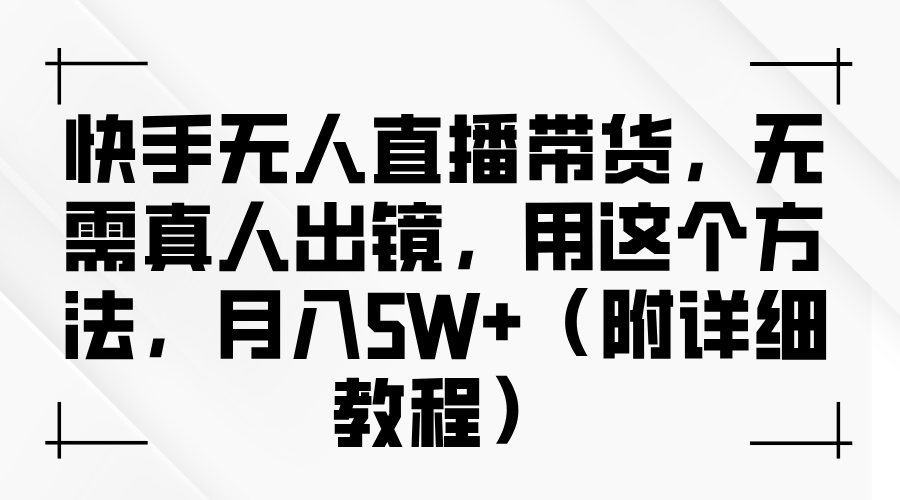 蟆城网赚–快手无人直播带货，无需真人出镜，用这个方法，月入5W+（附详细教程）-蟆城传奇源码网